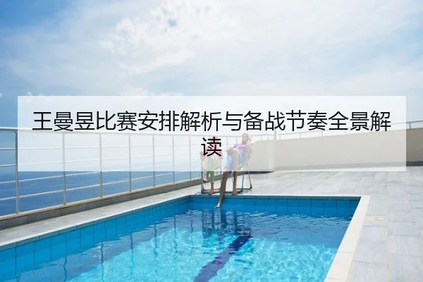 王曼昱比赛安排解析与备战节奏全景解读