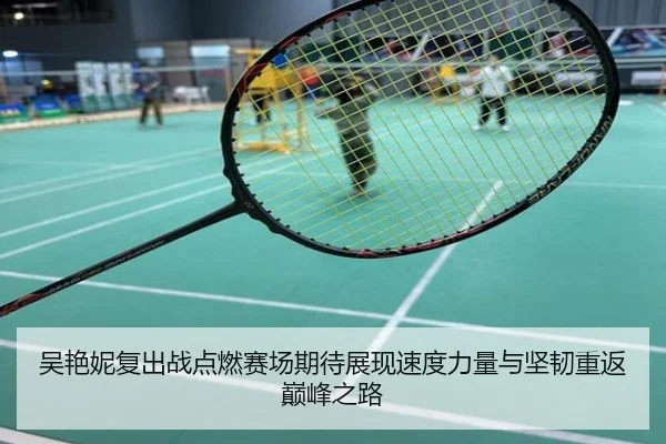 吴艳妮复出战点燃赛场期待展现速度力量与坚韧重返巅峰之路