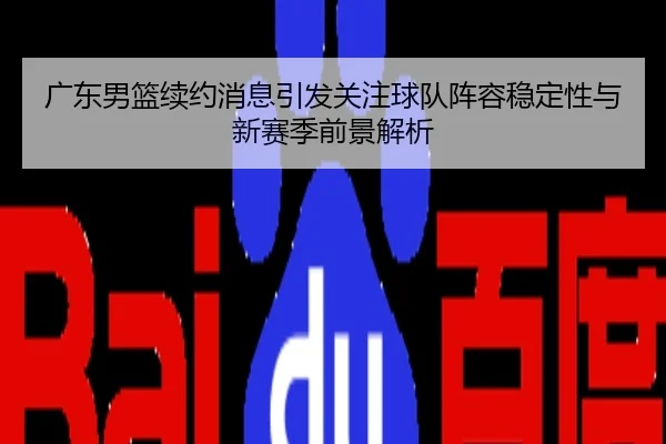 广东男篮续约消息引发关注球队阵容稳定性与新赛季前景解析