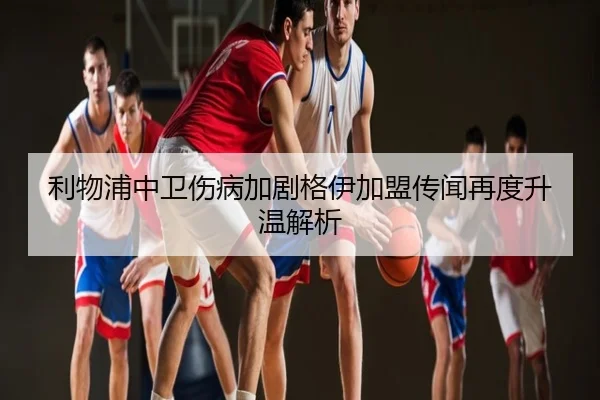 利物浦中卫伤病加剧格伊加盟传闻再度升温解析