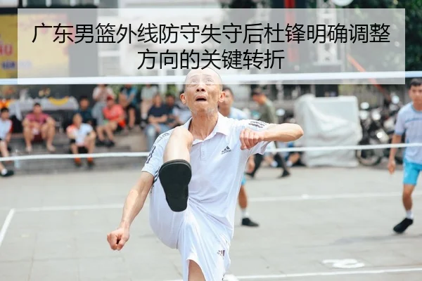 广东男篮外线防守失守后杜锋明确调整方向的关键转折